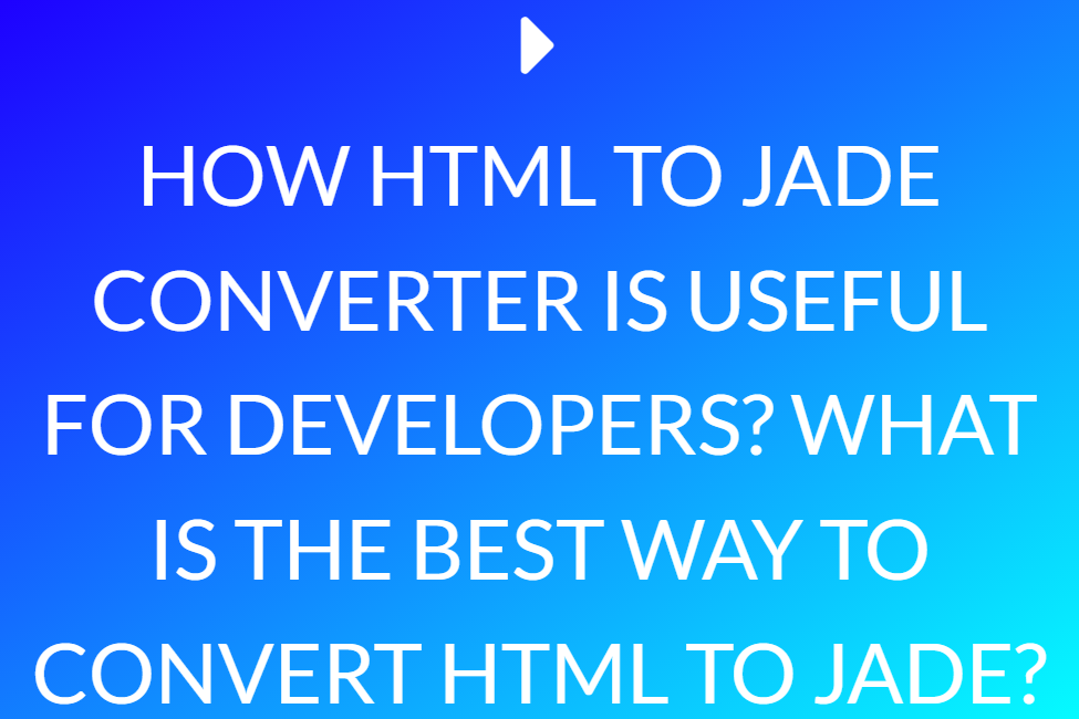 How Html To Jade Converter Is Useful For Developers? What Is The Best Way To Convert Html To Jade?