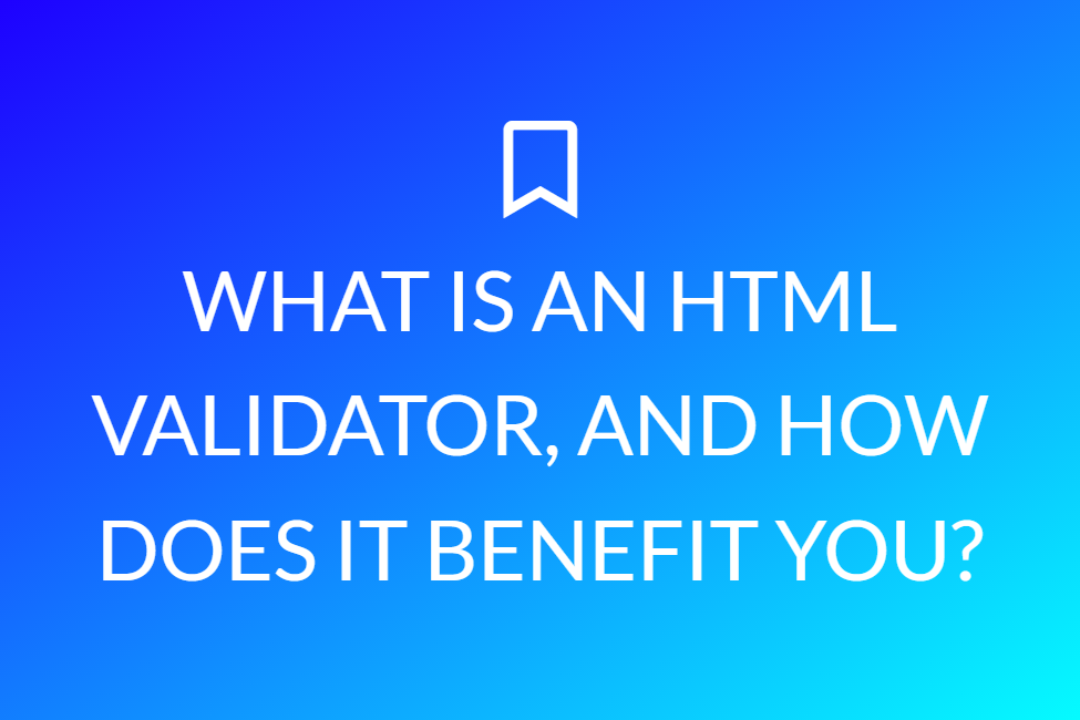 What Is An Html Validator, And How Does It Benefit You?