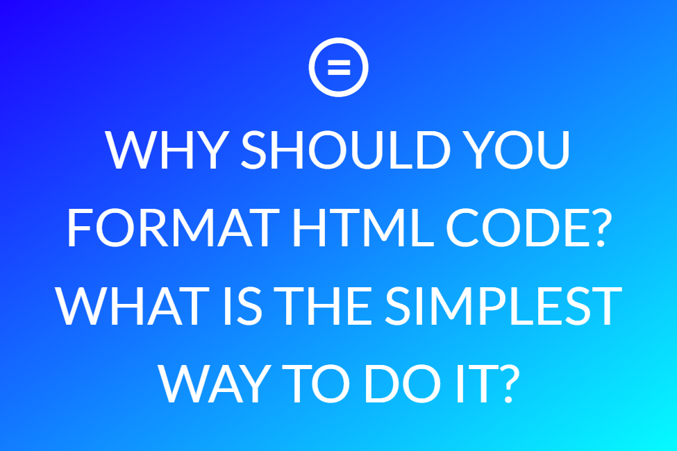 Why Should You Format Html Code? What Is The Simplest Way To Do It?